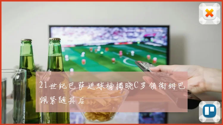 21世纪巴萨进球榜揭晓C罗领衔姆巴佩紧随其后