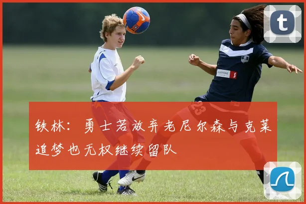 铁林：勇士若放弃老尼尔森与克莱追梦也无权继续留队