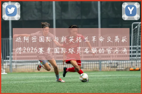 迈阿密国际与新英格兰革命交易获得2026赛季国际球员名额的官方消息