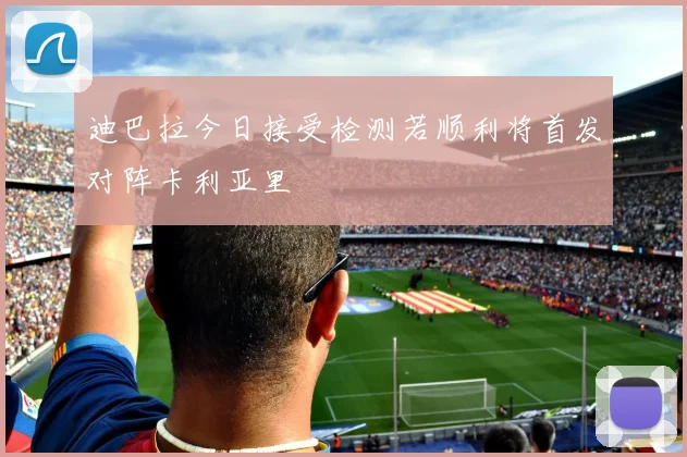 迪巴拉今日接受检测若顺利将首发对阵卡利亚里
