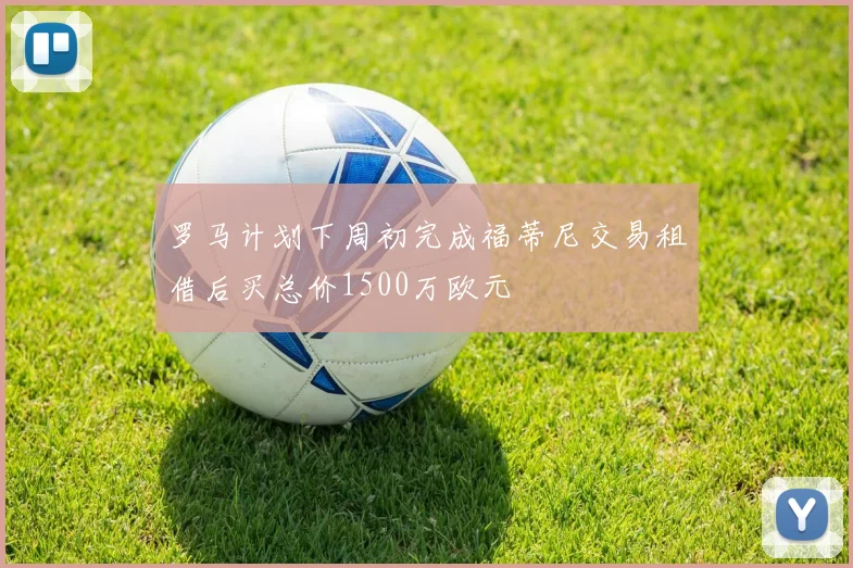 罗马计划下周初完成福蒂尼交易租借后买总价1500万欧元