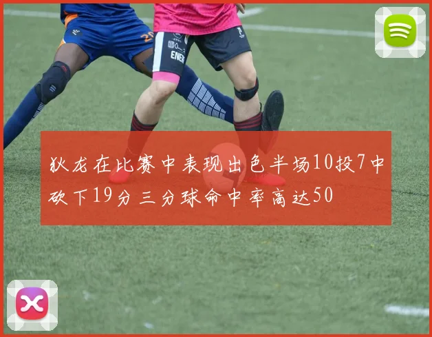 狄龙在比赛中表现出色半场10投7中砍下19分三分球命中率高达50