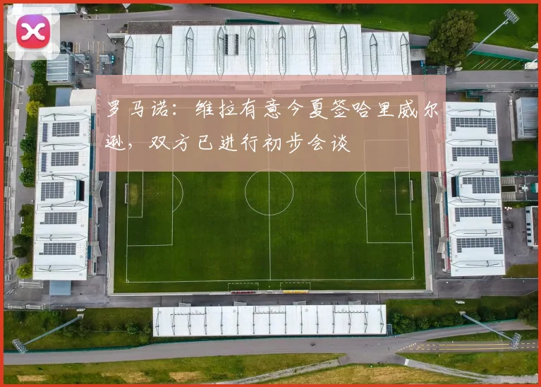 罗马诺：维拉有意今夏签哈里威尔逊，双方已进行初步会谈