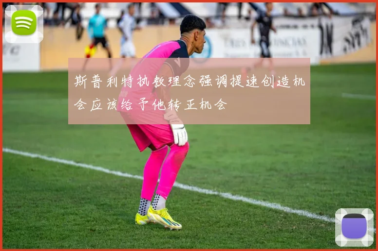斯普利特执教理念强调提速创造机会应该给予他转正机会
