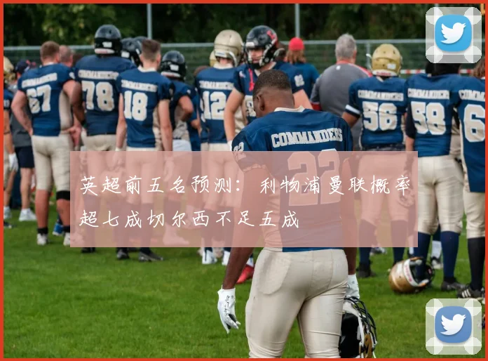 英超前五名预测：利物浦曼联概率超七成切尔西不足五成