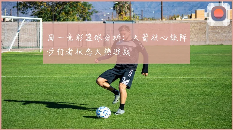 周一竞彩篮球分析：火箭核心缺阵步行者状态火热迎战