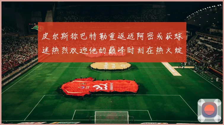 皮尔斯称巴特勒重返迈阿密或获球迷热烈欢迎他的巅峰时刻在热火绽放