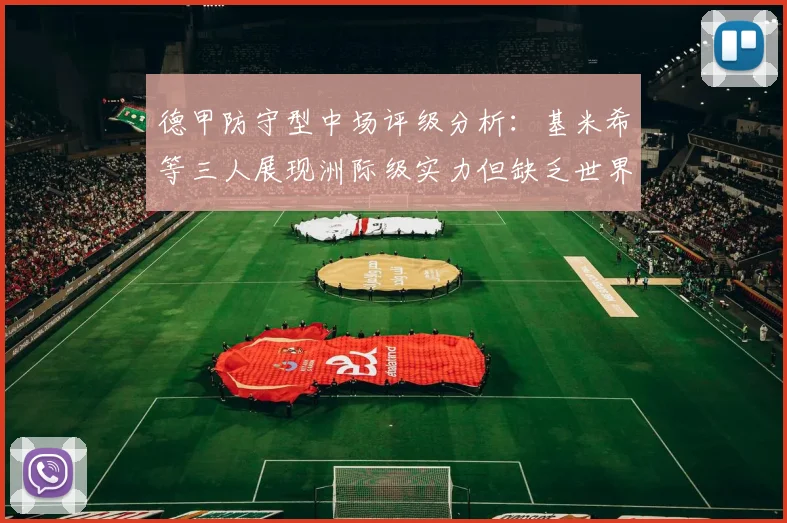 德甲防守型中场评级分析：基米希等三人展现洲际级实力但缺乏世界级球员