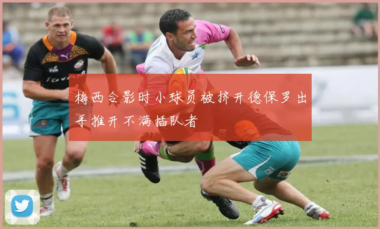 梅西合影时小球员被挤开德保罗出手推开不满插队者